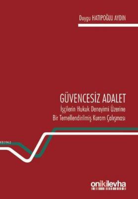 Güvencesiz Adalet: İşçilerin Hukuk Deneyimi Üzerine Bir Temellendirilmiş Kuram Çalışması