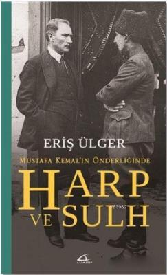 Harp ve Sulh: Mustafa Kemal'in Önderliğinde Eriş Ülger