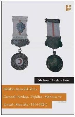 Hilâl'in Karanlık Yüzü: Osmanlı Kızılayı, Teşkilat-ı Mahsusa ve Emval-i Metruke (1914-1921)