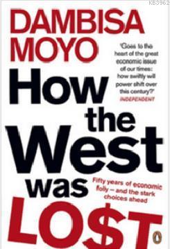How the West Was Lost :Fifty Years of Economic Folly Dambisa Moyo