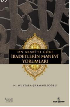İbn Arabîye göre İbadetlerin Manevî Yorumları M. Mustafa Çakmaklıoğlu