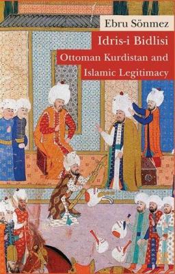 İdris-i Bidlisi: Ottoman Kurdistan and Islamic Legitimacy Ebru Sönmezl