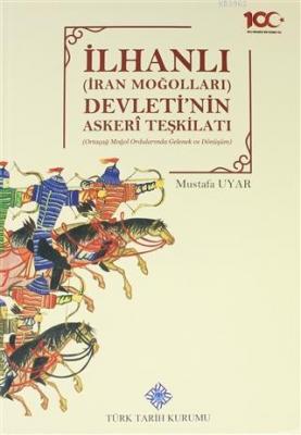 İlhanlı (İran Moğolları) Devleti'nin Askeri Teşkilatı Ortaçağ Moğol Ordularında Gelenek ve Dönüşüm