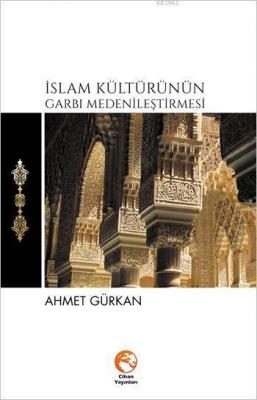 İslam Kültürünün Garbı Medenileştirmesi Ahmet Gürkan