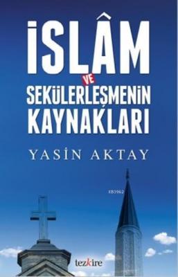 İslam ve Sekülerleşmenin Kaynakları Yasin Aktay