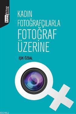 Kadın Fotoğrafçılarla Fotoğraf Üzerine