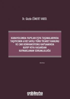 Kara Yolunda Yapılan Eşya Taşımalarında Taşıyıcının 6102 Sayılı Türk Ticaret Kanunu ve CMR