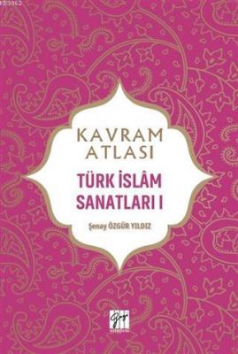 Kavram Atlası - Türk İslam Sanatları 1 Şenay Özgür Yıldız