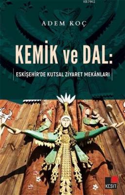 Kemik ve Dal: Eskişehir'de Kutsal Ziyaret Mekanları Adem Koç