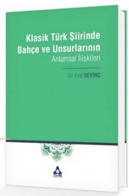 Klasik Türk Şiirinde Bahçe ve Unsurlarının Anlamsal İlişkileri Fırat S