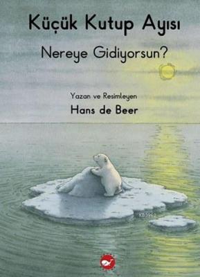 Küçük Kutup Ayısı Nereye Gidiyorsun? Hans De Beer