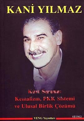 Kürt Sorunu: Kemalizm, Pkk Sistemi ve Ulusal Birlik Çözümü Kani Yılmaz