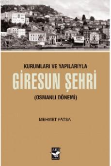 Kurumları ve Yapılarıyla Giresun Şehri (Osmanlı Dönemi) Mehmet Fatsa