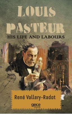 Louis Pasteur - His Life And Labours