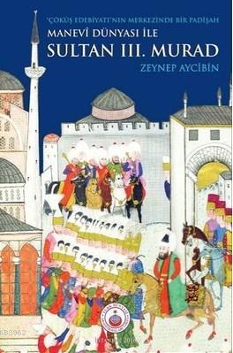 Manevi Dünyası İle Sultan 3.Murad Çöküş Edebiyatı'nın Merkezinde Bir Padişah