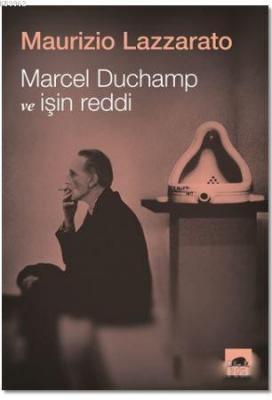 Marcel Duchamp ve İşin Reddi Maurizio Lazzarato
