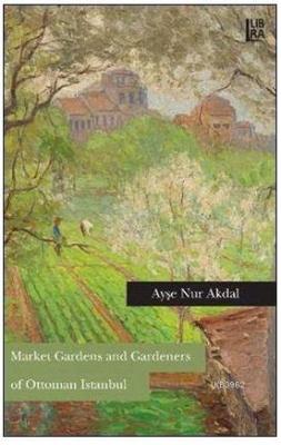 Market Gardens and Gardeners of Ottoman Istanbul Ayşe Nur Akdal
