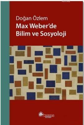Max Weber'de Bilim ve Sosyoloji Doğan Özlem