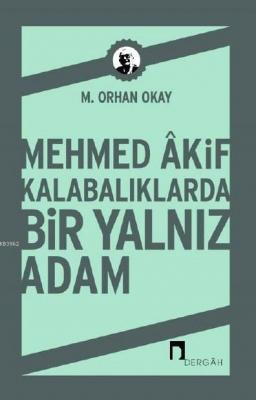 Mehmed Akif Kalabalıklarda Bir Yalnız Adam M. Orhan Okay