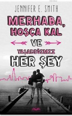 Merhaba, Hoşça Kal ve Yaşadığımız Her Şey Jennifer E. Smith