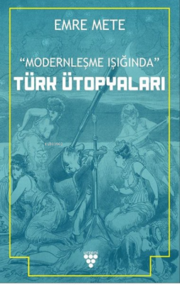 Modernleşme Işığında Türk Ütopyaları Emre Mete