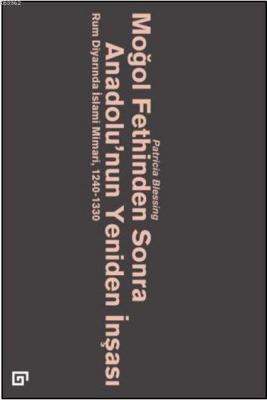 Moğol Fethinden Sonra Anadolu'nun Yeniden İnşası: Rum Diyarında İslami Mimari, 1240-1330