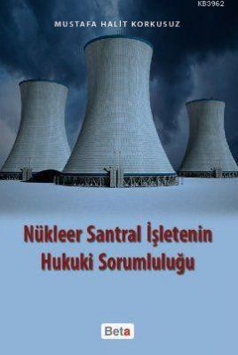 Nükleer Santral İşletenin Hukuki Sorumluluğu Mustafa Halit Korkusuz