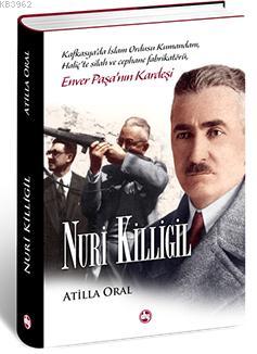 Nuri Killigil : Enver Paşa'nın Kardeşi (Ciltli) Atilla Oral