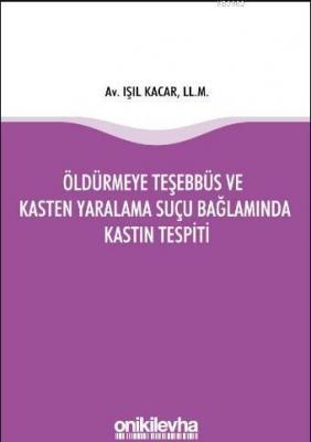 Öldürmeye Teşebbüs ve Kasten Yaralama Suçu Bağlamında Kastın Tespiti