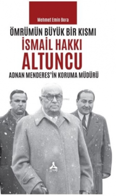 Ömrümün Büyük Bir Kısmı - İsmail Hakkı Altuncu Adnan Menderes'in Koruma Müdürü