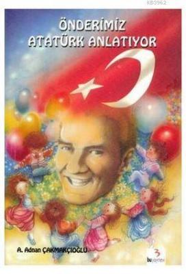 Önderimiz Atatürk Anlatıyor A. Adnan Çakmakçıoğlu