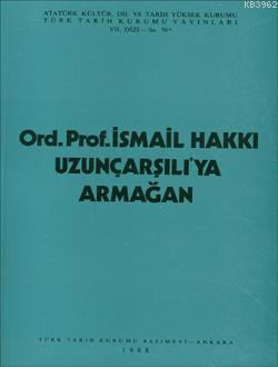 Ord. Prof. Dr. İsmail Hakkı Uzunçarşılı'ya Armağan İsmail Hakkı Uzunça