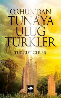 Orhun'dan Tuna'ya Uluğ Türkler Turgut Güler