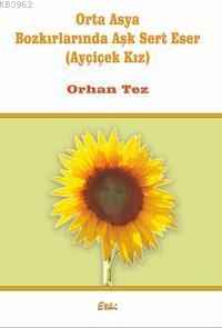 Orta Asya Bozkırlarında Aşk Sert Eser (Ayçiçek Kız) Orhan Tez
