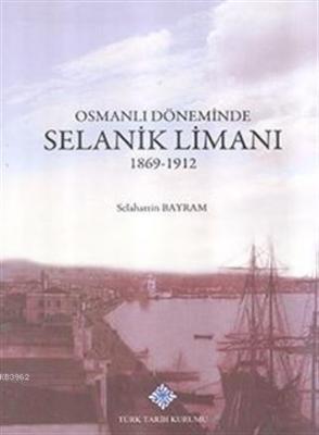 Osmanlı Döneminde Selanik Limanı 1869 - 1912 Selahattin Bayram