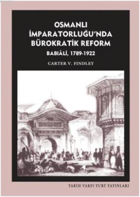 Osmanlı İmparatorluğu'nda Bürokratik Reform Babıali 1789-1922 Carter V