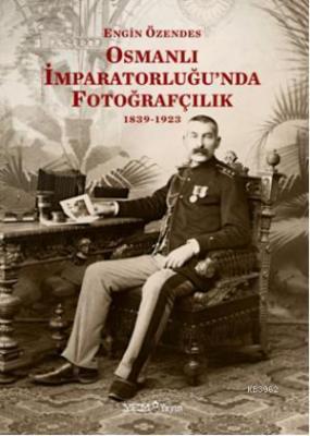 Osmanlı İmparatorluğunda Fotoğraf 1839-1923 Engin Özendes