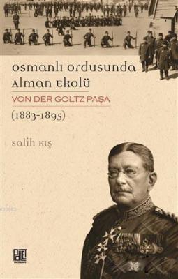 Osmanlı Ordusunda Alman Ekolü Von Der Goltz Paşa (1883-1895) Salih Kış