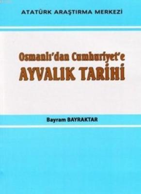 Osmanlı'dan Cumhuriyet'e Ayvalık Tarihi Bayram Bayraktar