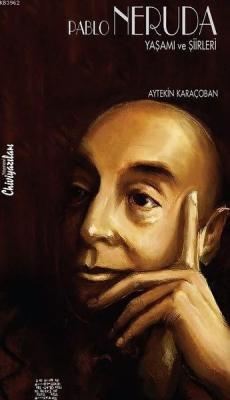Pablo Neruda: Yaşamı ve Şiirleri Aytekin Karaçoban