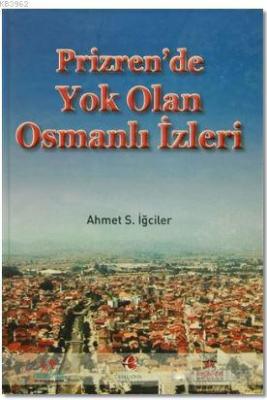 Prizren'de Yok Olan Osmanlı İzleri Ahmet S. İğciler