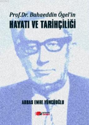 Prof. Dr. Bahaeddin Ögel'in Hayatı ve Tarihçiliği Abbas Emre Yüncüoğlu