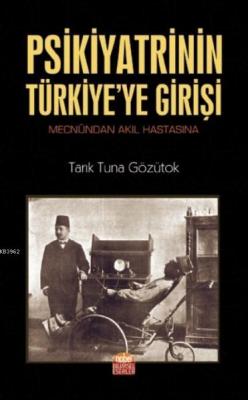 Psikiyatrinin Türkiye'ye Girişi (Mecnûndan Akıl Hastasına) Tarık Tuna 
