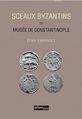 Sceaux Byzantins Du Musee De Constantinople (Tıpkı Basım) Jean Ebersol