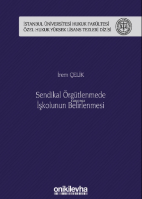 Sendikal Örgütlenmede Işkolunun Belirlenmesi Istanbul Üniversitesi Hukuk Fakültesi Özel Hukuk Yüksek Lisans Tezleri Dizisi No: 50