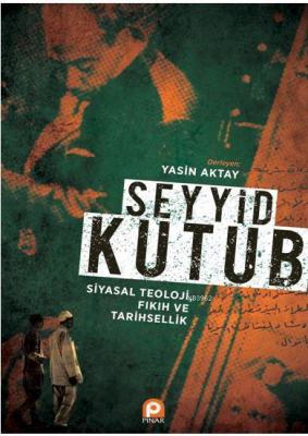 Seyyid Kutub: Siyasal Teoloji Fıkıh ve Tarihsellik Yasin Aktay