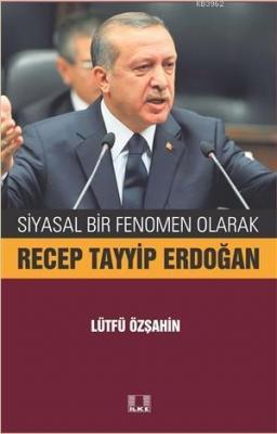 Siyasal Bir Fenomen Olarak Recep Tayyip Erdoğan Lütfü Özşahin