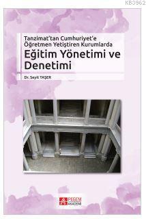 Tanzimat'tan Cumhuriyet'e Öğretmen Yetiştiren Kurumlarda Eğitim Yönetimi ve Denetimi
