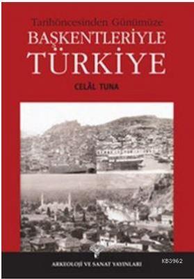 Tarihöncesinden Günümüze Başkentleriyle Türkiye Celâl Tuna