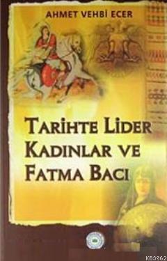 Tarihte Lider Kadınlar ve Fatma Bacı Ahmet Vehbi Ecer